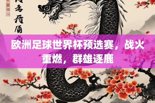 欧洲足球世界杯预选赛，战火重燃，群雄逐鹿眉山市正发家政服务有限公司