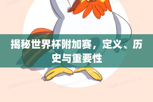 揭秘世界杯附加赛，定义、历史与重要性