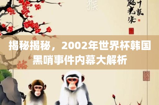 揭秘揭秘，2002年世界杯韩国黑哨事件内幕大解析