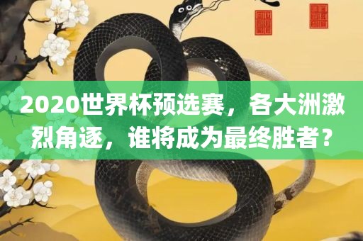 2020世界杯预选赛，各大洲激烈角逐，谁将成为最终胜者？