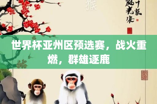 世界杯亚州区预选赛，战火重燃，群雄逐鹿