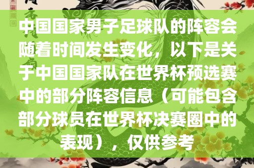 中国国家男子足球队的阵容会随着时间发生变化，以下是关于中国国家队在世界杯预选赛中的部分阵容信息（可能包含部分球员在世界杯决赛圈中的表现），仅供参考