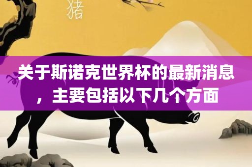 关于斯诺克世界杯的最新消息，主要包括以下几个方面