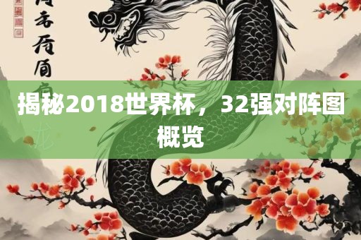 揭秘2018世界杯，32强对眉山市正发家政服务有限公司阵图概览