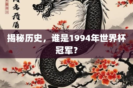 揭秘历史，谁是1994年世界杯冠军？眉山市正发家政服务有限公司