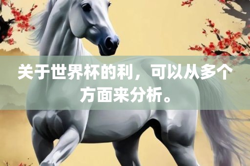 关于世界杯的利，可以从多个方面来分析。眉山市正发家政服务有限公司