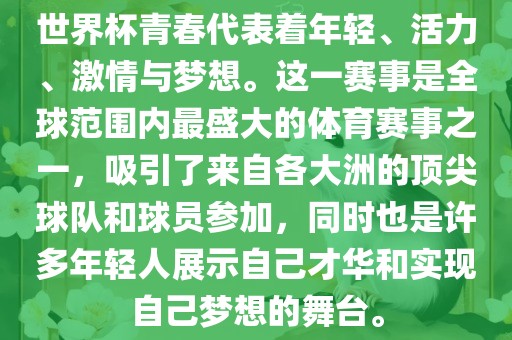 世界杯青春代表着年轻、活力、激情与梦想。这一赛事是全球范围内最盛大的体育赛事之一，吸引了来自各大洲的顶尖球队和球员参加，同时也是许多年轻人展示自己才华和实现自己梦想的舞台。眉山市正发家政服务有限公司
