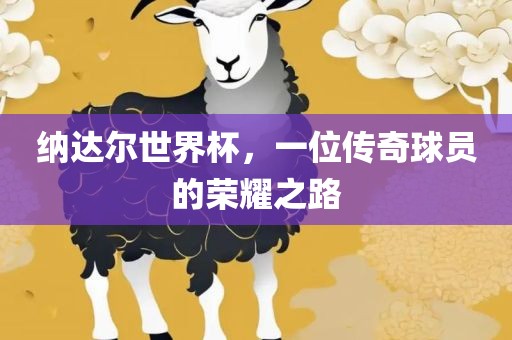 纳达尔世界杯，一位传奇球员的荣耀之路