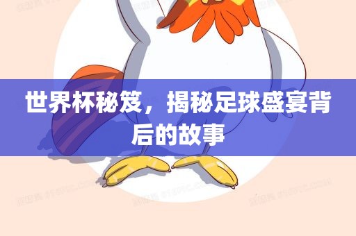 世界杯秘笈，揭秘足球盛宴背后的故事