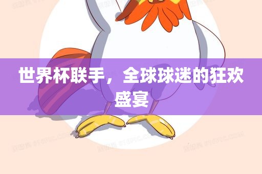 世界杯联手，全球球迷的狂欢盛宴