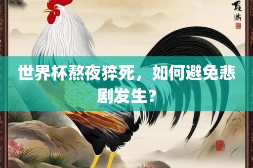 世界杯熬夜猝死，如何避免悲剧发生？