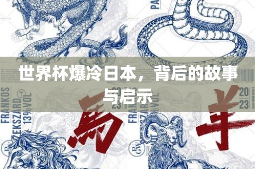 世界杯爆冷日本，背后的故事与启示眉山市正发家政服务有限公司