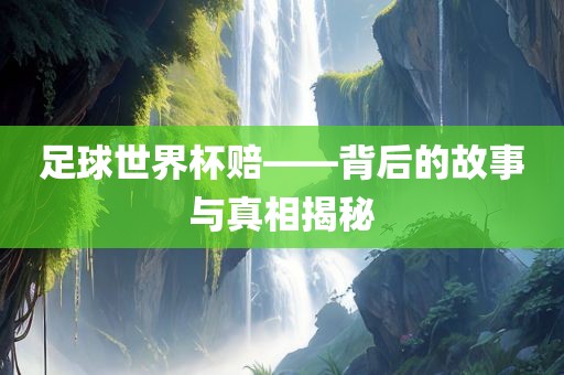 足球世界杯赔——背后的故事与真相揭秘