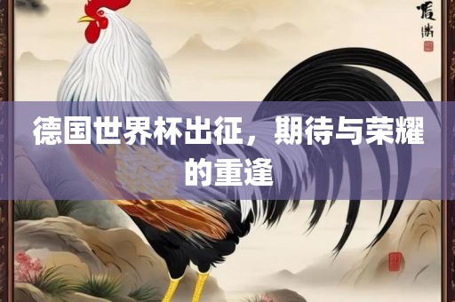 德国世界杯出征，期待与荣耀的重逢