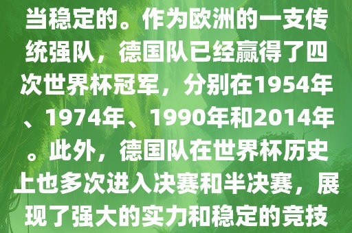 德国队在世界杯上的表现是相当稳定的。作为欧洲的一支传统强队，德国队已经赢得了四次世界杯冠军，分别在1954年、1974年、1990年和2014年。此外，德国队在世界杯历史上也多次进入决赛和半决赛，展现了强大的实力和稳定的竞技状态。眉山市正发家政服务有限公司