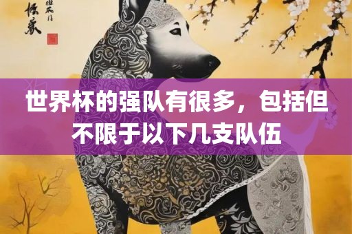 世界杯的强队有很多，包括但不限于以下几支队伍