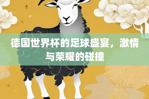 德国世界杯的足球盛宴，激情与荣耀的碰撞