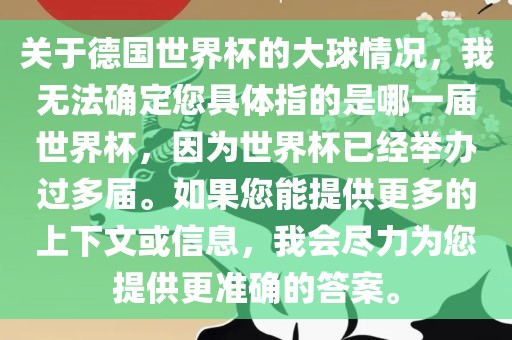 关于德国世界杯的大球情况，我无法确定您具体指的是哪一届世界杯，因为世界杯已经举办过多届。如果您能提供更多的上下文或信息，我会尽力为您提供更准确的答案。