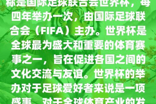 世界杯是一项国际足球赛事，全称是国际足球联合会世界杯，每四年举办一次，由国际足球联合会（FIFA）主办。世界杯是全球最为盛大和重要的体育赛事之一，旨在促进各国之间的文化交流与友谊。世界杯的举办对于足球爱好者来说是一项盛事，对于全球体育产业的发展也具有重要影响。眉山市正发家政服务有限公司