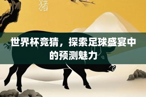 世界杯竞猜，探索足球盛宴中的预测魅力