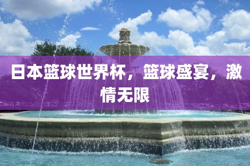 日本篮球世界杯，篮球盛宴，激情无限