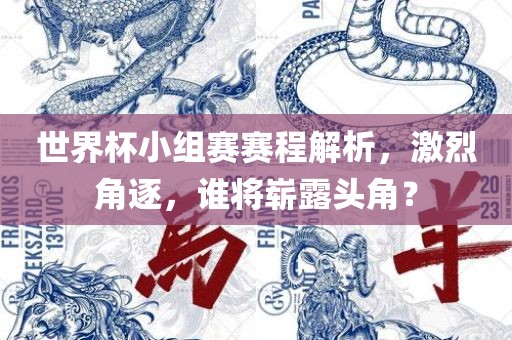 世界杯小组赛赛程解析，激烈角逐，谁将崭露头角？眉山市正发家政服务有限公司