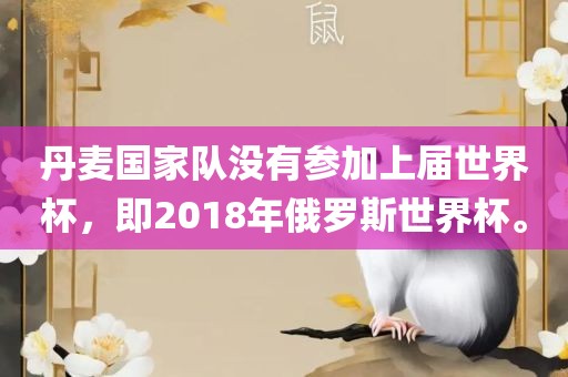 丹麦国家队没有参加上届世界杯，即2018年俄罗斯世界杯。