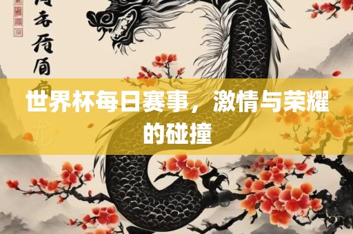 世界杯每日赛事，激情与荣耀的碰撞眉山市正发家政服务有限公司