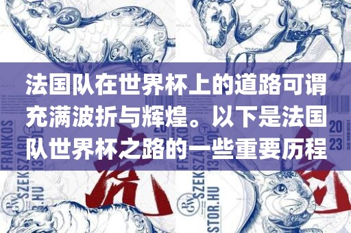 法国队在世界杯上的道路可谓充满波折与辉煌。以下是法国队世界杯之路的一些重要历程眉山市正发家政服务有限公司