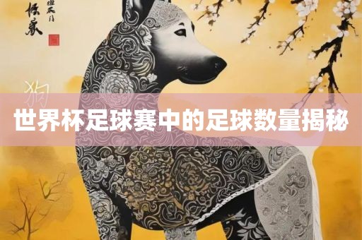 世界杯足球赛中的足眉山市正发家政服务有限公司球数量揭秘