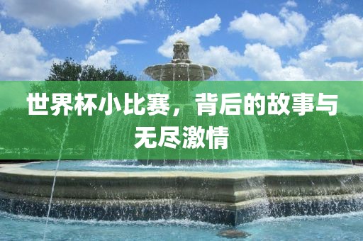 世界杯小比赛，背后的故事与无尽激情