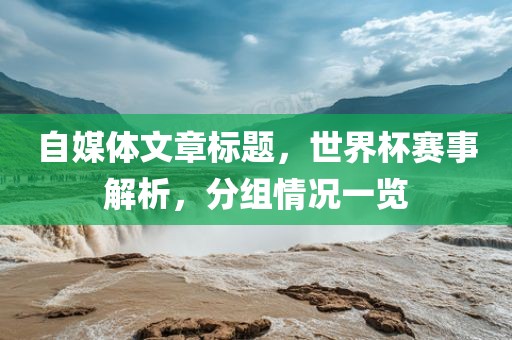 自媒体文章标题，世界杯赛事解析，分组情况一览