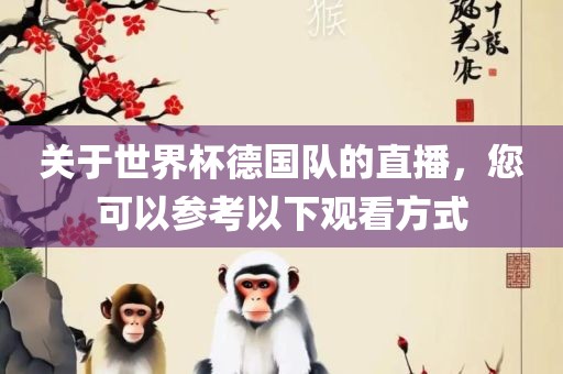 关于世界杯德国队的直播，您可以参考以下观看方式