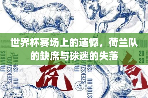世界杯赛场上的遗憾，荷兰队的缺席与球迷的失落眉山市正发家政服务有限公司