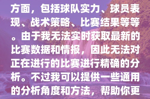 关于世界杯的分析涉及到多个方面，包括球队实力、球员表现、战术策略、比赛结果等等。由于我无法实时获取最新的比赛数据和情报，因此无法对正在进行的比赛进行精确的分析。不过我可以提供一些通用的分析角度和方法，帮助你更好地理解世界杯比赛。