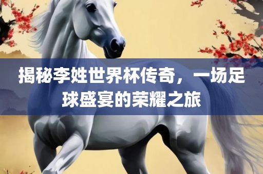 揭秘李姓世界杯传奇，一场足球盛宴的荣耀眉山市正发家政服务有限公司之旅