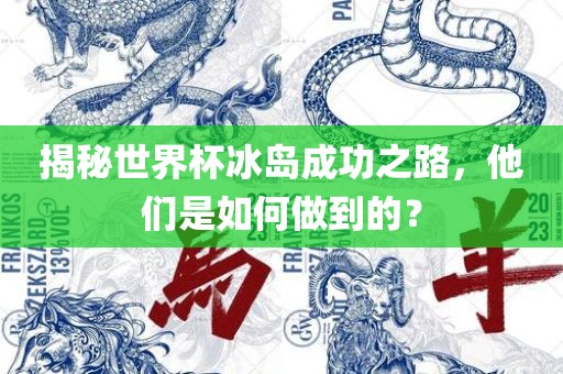 揭秘世界杯冰岛成功之路，他们是如何做到的？