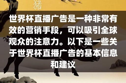 世界杯直播广告是一种非常有效的营销手段，可以吸引全球观众的注意力。以下是一些关于世界杯直播广告的基本信息和建议