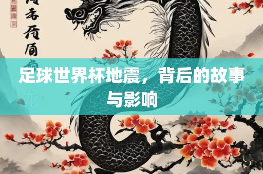 足球世界杯地震，背后的故事与影响