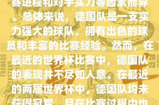德国队在世界杯中的形势因比赛进程和对手实力等因素而异。总体来说，德国队是一支实力强大的球队，拥有出色的球员和丰富的比赛经验。然而，在最近的世界杯比赛中，德国队的表现并不尽如人意。在最近的两届世界杯中，德国队均未获得冠军，且在比赛过程中也遇到了一些挑战和困难。