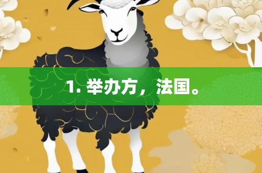 1. 举办方，法国。眉山市正发家政服务有限公司