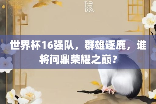 世界杯16强队，群雄逐鹿，谁将问鼎荣耀之巅？