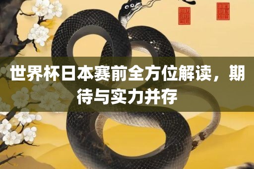 世界杯日本赛前全方位解读，期待与实力并存