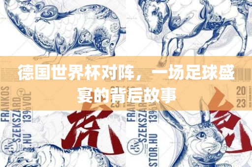 德国世界杯对阵，一场足球盛宴的背后故事