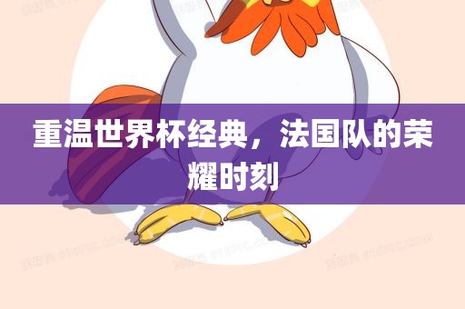 重温世界杯经典，法国队的荣耀时刻