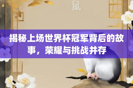 揭秘上场世界杯眉山市正发家政服务有限公司冠军背后的故事，荣耀与挑战并存