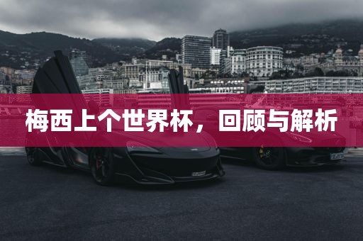 梅西上个世界杯，回顾与解析