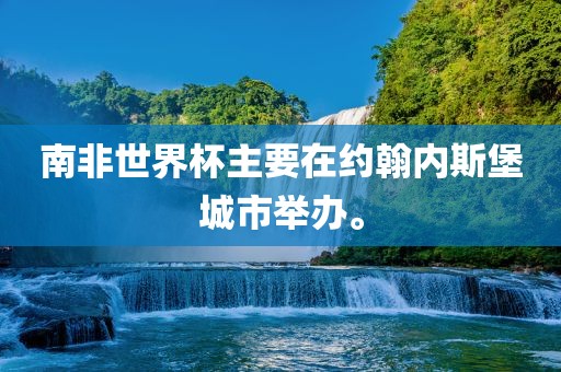 南非世界杯主要在约翰内斯堡城市举办。